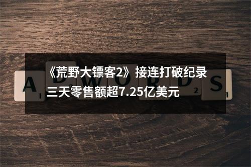 《荒野大镖客2》接连打破纪录 三天零售额超7.25亿美元