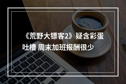 《荒野大镖客2》疑含彩蛋吐槽 周末加班报酬很少