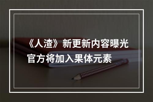 《人渣》新更新内容曝光 官方将加入果体元素