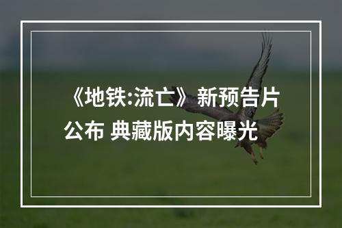 《地铁:流亡》新预告片公布 典藏版内容曝光