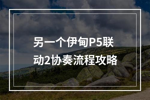 另一个伊甸P5联动2协奏流程攻略