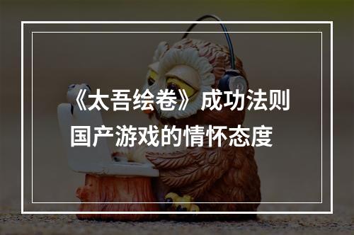 《太吾绘卷》成功法则 国产游戏的情怀态度