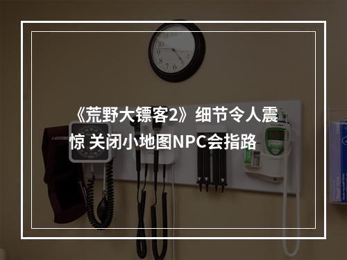 《荒野大镖客2》细节令人震惊 关闭小地图NPC会指路