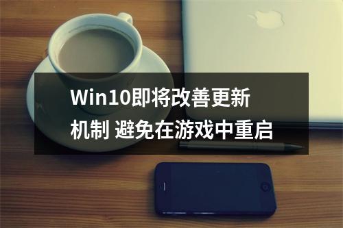 Win10即将改善更新机制 避免在游戏中重启