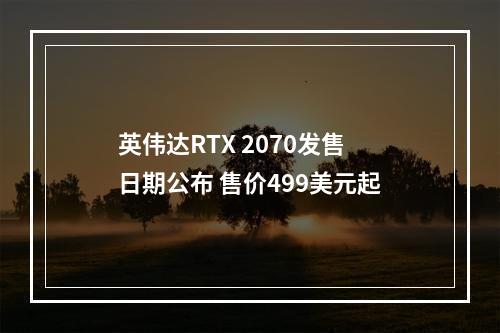 英伟达RTX 2070发售日期公布 售价499美元起