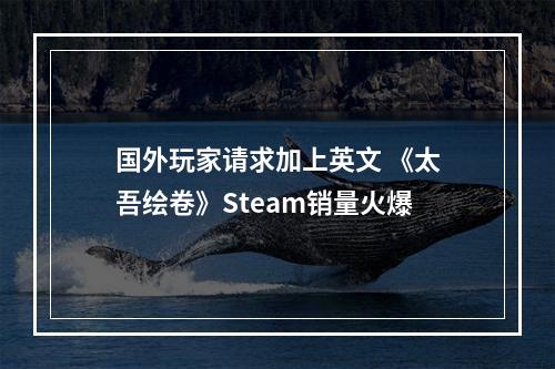 国外玩家请求加上英文 《太吾绘卷》Steam销量火爆