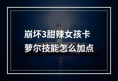 崩坏3甜辣女孩卡萝尔技能怎么加点