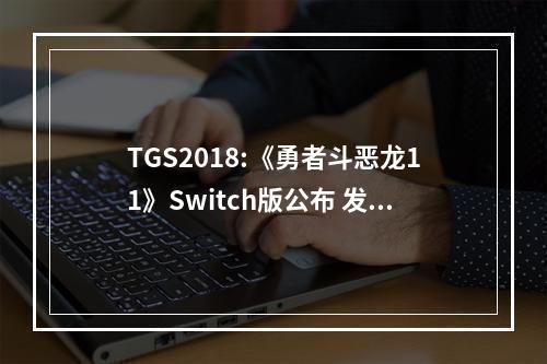 TGS2018:《勇者斗恶龙11》Switch版公布 发售日未知