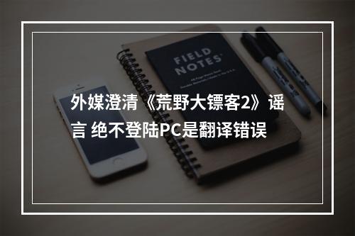 外媒澄清《荒野大镖客2》谣言 绝不登陆PC是翻译错误