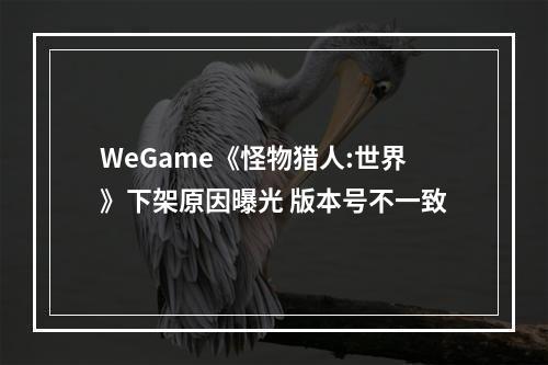 WeGame《怪物猎人:世界》下架原因曝光 版本号不一致