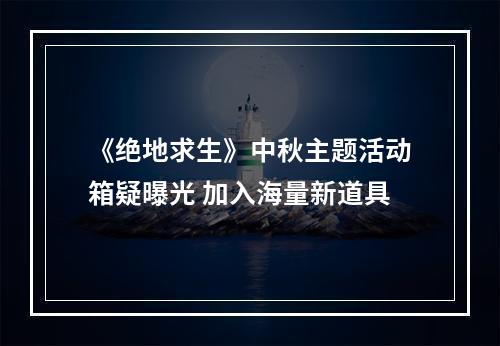 《绝地求生》中秋主题活动箱疑曝光 加入海量新道具