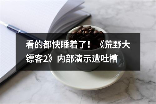 看的都快睡着了！《荒野大镖客2》内部演示遭吐槽