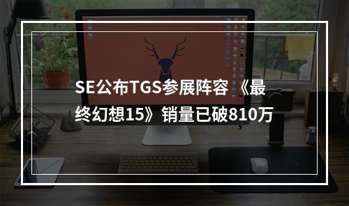 SE公布TGS参展阵容 《最终幻想15》销量已破810万