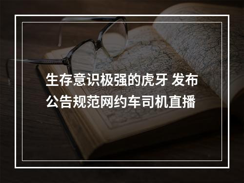 生存意识极强的虎牙 发布公告规范网约车司机直播