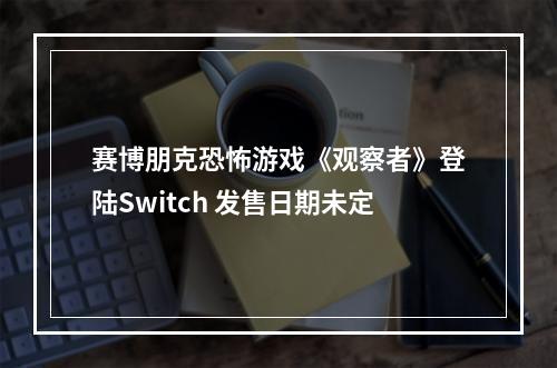 赛博朋克恐怖游戏《观察者》登陆Switch 发售日期未定