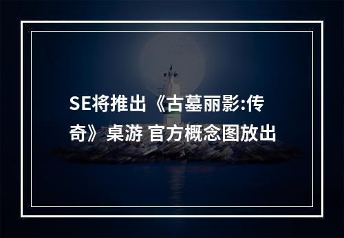 SE将推出《古墓丽影:传奇》桌游 官方概念图放出