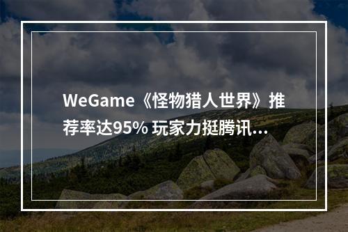 WeGame《怪物猎人世界》推荐率达95% 玩家力挺腾讯不退款