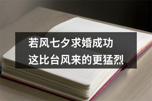 若风七夕求婚成功 这比台风来的更猛烈