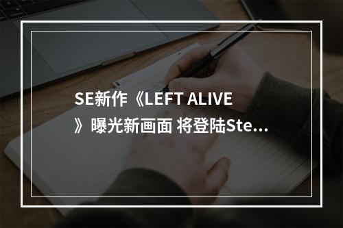 SE新作《LEFT ALIVE》曝光新画面 将登陆Steam和PS4平台