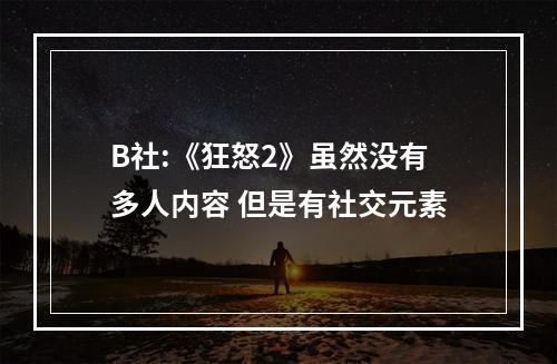 B社:《狂怒2》虽然没有多人内容 但是有社交元素