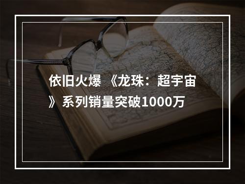 依旧火爆 《龙珠：超宇宙》系列销量突破1000万