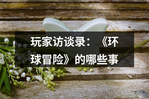 玩家访谈录：《环球冒险》的哪些事