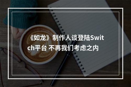 《如龙》制作人谈登陆Switch平台 不再我们考虑之内