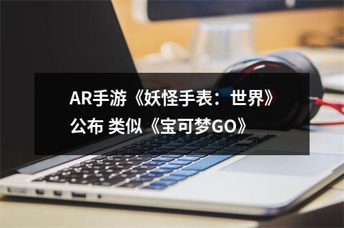 AR手游《妖怪手表：世界》公布 类似《宝可梦GO》