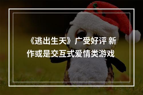 《逃出生天》广受好评 新作或是交互式爱情类游戏