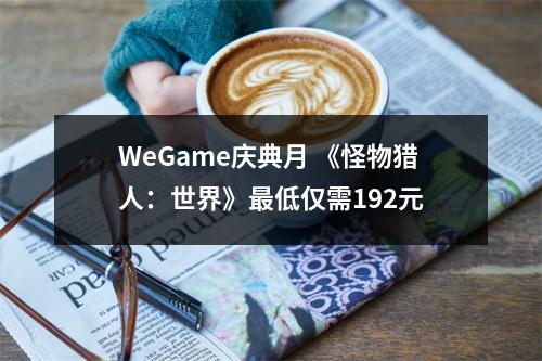 WeGame庆典月 《怪物猎人：世界》最低仅需192元