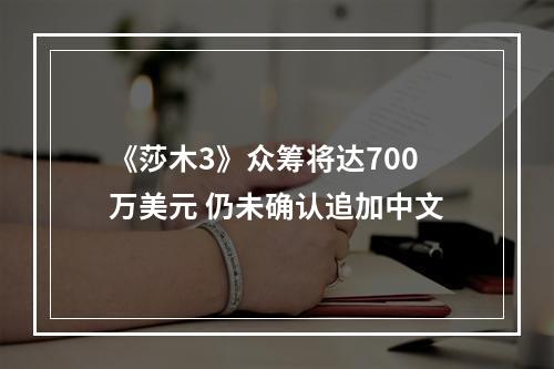 《莎木3》众筹将达700万美元 仍未确认追加中文