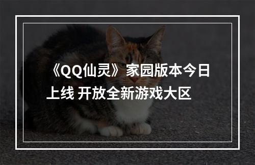 《QQ仙灵》家园版本今日上线 开放全新游戏大区