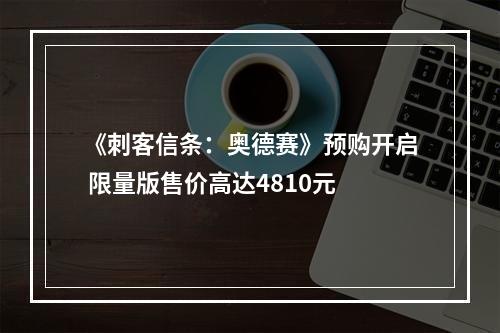 《刺客信条：奥德赛》预购开启 限量版售价高达4810元