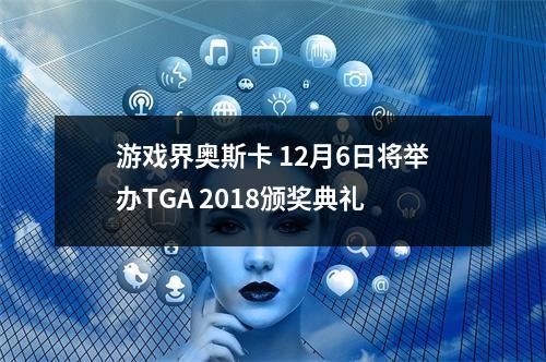 游戏界奥斯卡 12月6日将举办TGA 2018颁奖典礼