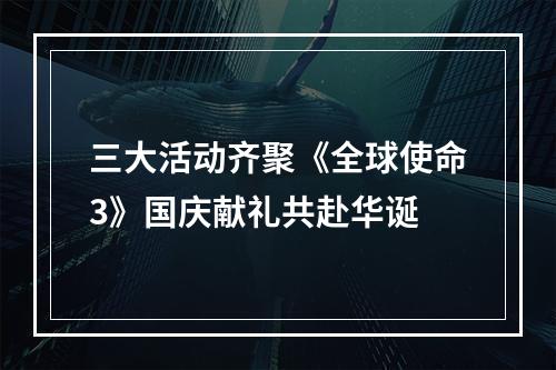 三大活动齐聚《全球使命3》国庆献礼共赴华诞