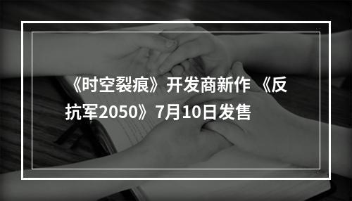 《时空裂痕》开发商新作 《反抗军2050》7月10日发售