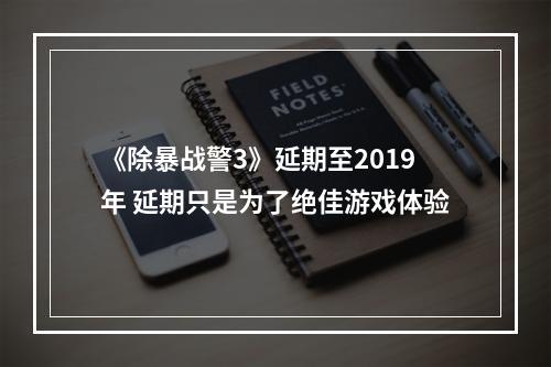 《除暴战警3》延期至2019年 延期只是为了绝佳游戏体验