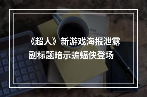 《超人》新游戏海报泄露 副标题暗示蝙蝠侠登场