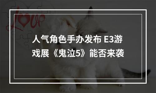 人气角色手办发布 E3游戏展《鬼泣5》能否来袭