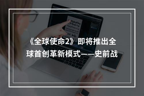 《全球使命2》即将推出全球首创革新模式——史前战