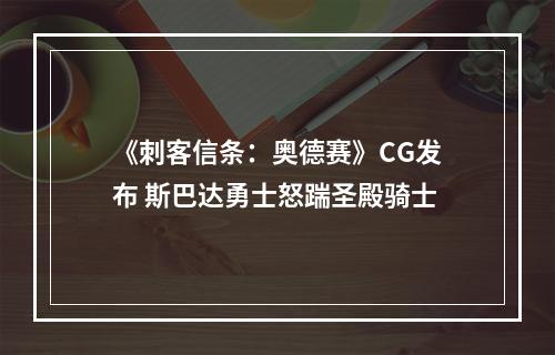 《刺客信条：奥德赛》CG发布 斯巴达勇士怒踹圣殿骑士