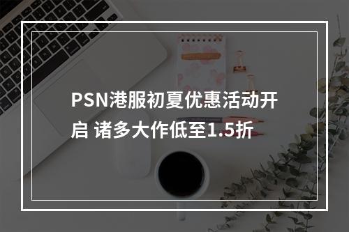 PSN港服初夏优惠活动开启 诸多大作低至1.5折