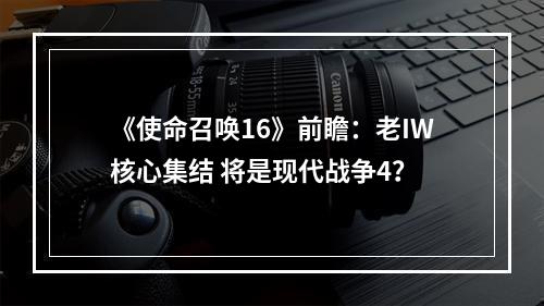 《使命召唤16》前瞻：老IW核心集结 将是现代战争4？