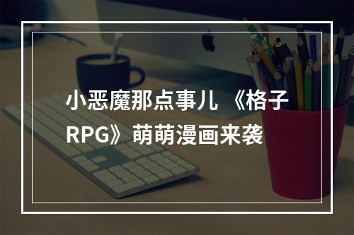 小恶魔那点事儿 《格子RPG》萌萌漫画来袭