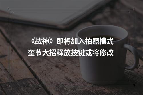 《战神》即将加入拍照模式 奎爷大招释放按键或将修改