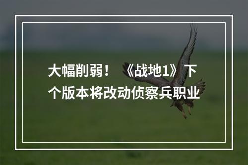 大幅削弱！ 《战地1》下个版本将改动侦察兵职业