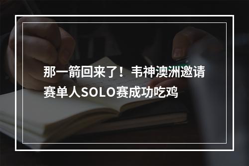 那一箭回来了！韦神澳洲邀请赛单人SOLO赛成功吃鸡