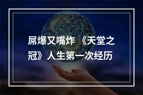 屌爆又嘴炸 《天堂之冠》人生第一次经历