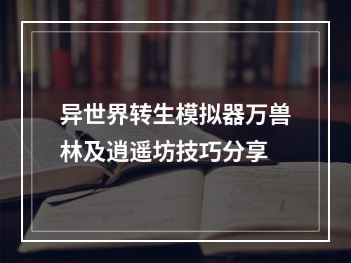 异世界转生模拟器万兽林及逍遥坊技巧分享