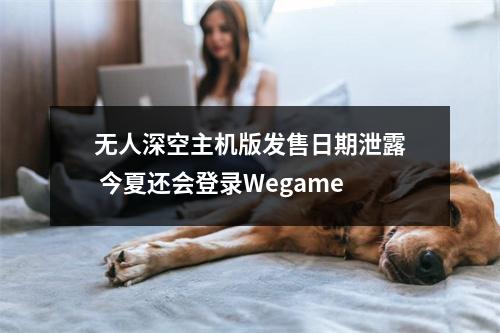 无人深空主机版发售日期泄露 今夏还会登录Wegame